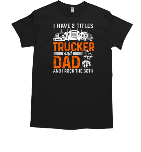 I Have Two Titles Trucker And Dad T- Classic Men's T-shirt