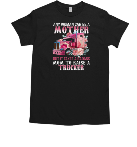 Any Woman Can Be A Mother But It Takes A Badass Mom To Raise A Trucker T- Classic Men's T-shirt