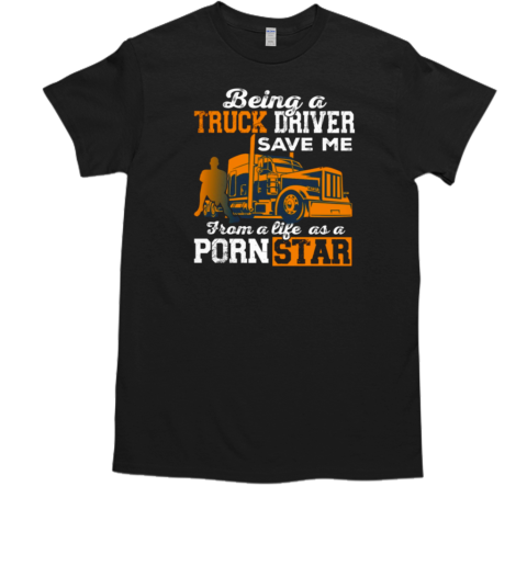 Being A Truck Driver Save Me From A Life As A PornStar T- Classic Men's T-shirt