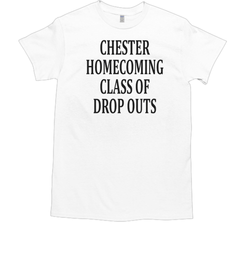 Chester homecoming class of drop outs T-Shirt