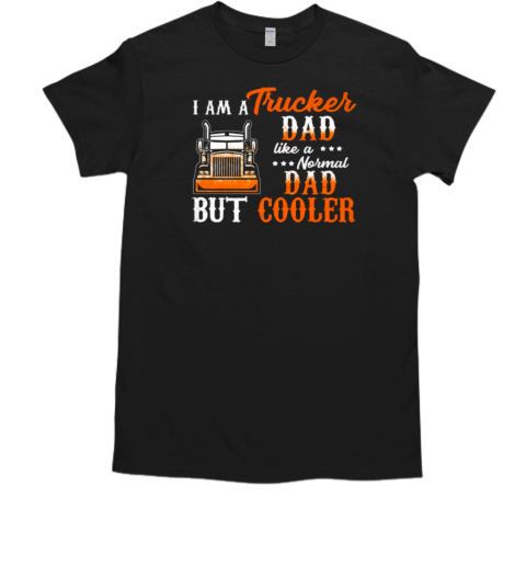 I Am A Trucker Dad Like A Normal Dad But Cooler T- Classic Men's T-shirt