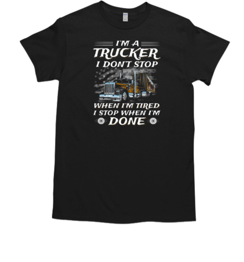 I Am A Trucker I Don't Stop When Im Tired I Stop When I'm Done Trucker T- Classic Men's T-shirt