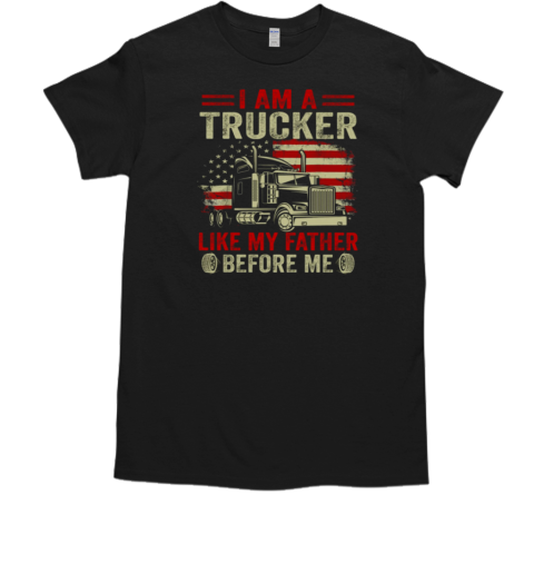 I Am A Trucker Like My Father Before Me T- Classic Men's T-shirt