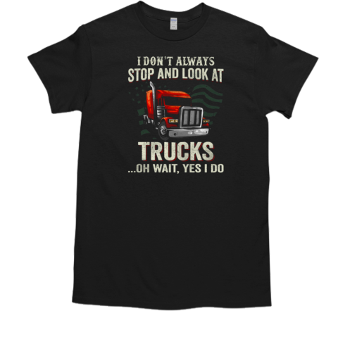 I Don't Always Stop And Look At Trucks Oh Wait Yes I Do Trucker T- Classic Men's T-shirt