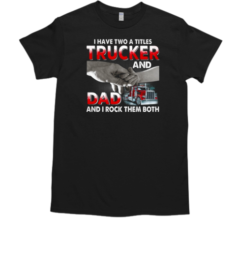 I Have Two Titles Trucker And Dad And I Rock Them Both T- Classic Men's T-shirt