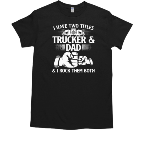 I Have Two Titles Trucker And Dad I Rock Them Both T- Classic Men's T-shirt