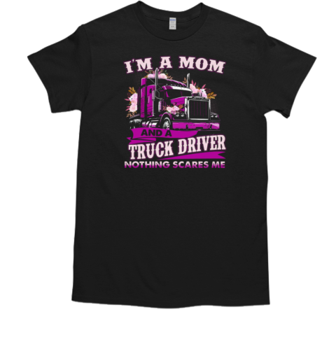 I'm A Mom And A Trucker Driver Nothing Scares Me T-Shirt