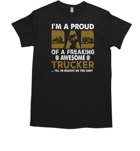 I'm A Proud Dad Of A Freaking Awesome Trucker Yes He Bought Me This T- Classic Men's T-shirt