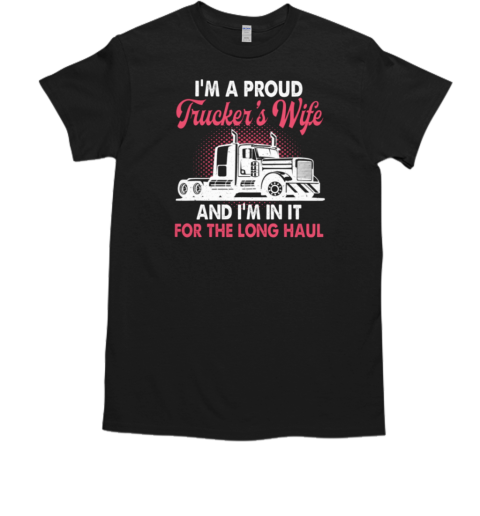 I'm A Proud Trucker's Wife I'm In It For The Long Haul T-Shirt