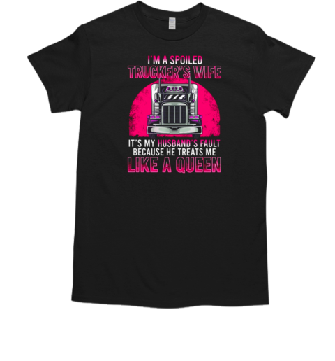 I'm A Spoiled Trucker's Wife He Treats Me Like A Queen T-Shirt