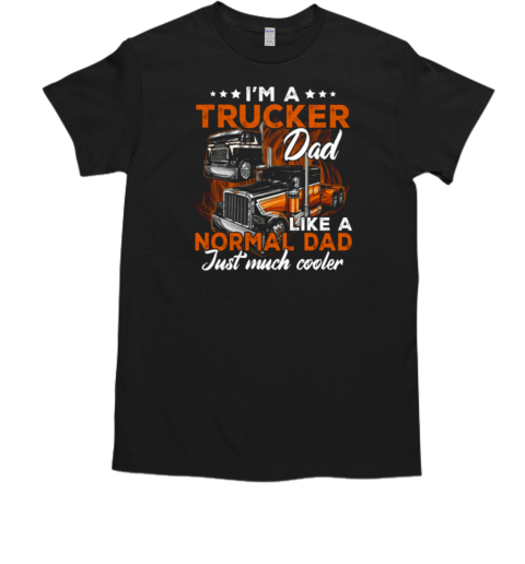 I'm A Trucker Dad Like A Normal Dad Just Much Cooler Trucker T-Shirt