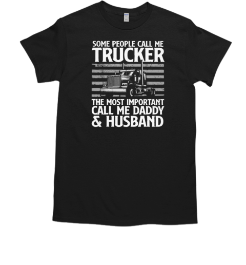 Some People Call Me Trucker The Most Important Call Me Daddy T- Classic Men's T-shirt