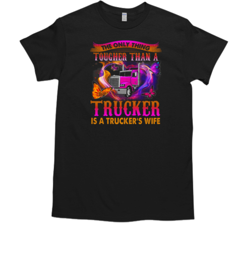 The Only Thing Tougher Than A Trucker Is A Trucker's Wife T-Shirt