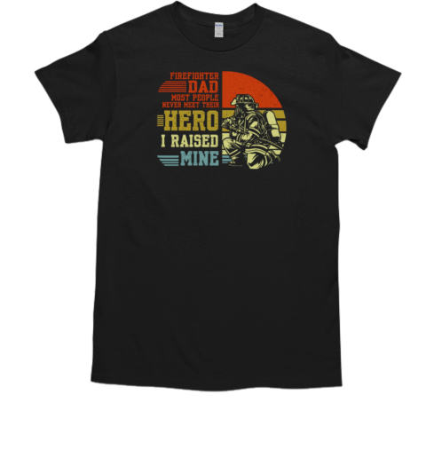 Firefighter Dad Most People Never Meet Their Hero I Raised Mine T-Shirt