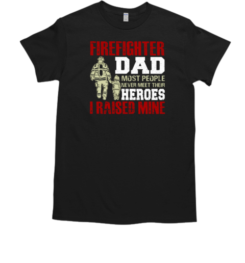 Firefighter Dad Most People Never Meet Their Heroes I Raised Mine T-Shirt