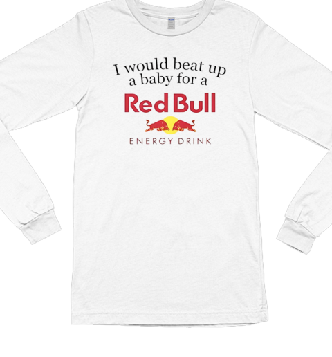 I would beat up a baby for a Red Bull energy drink T- Long Sleeved T-shirt 