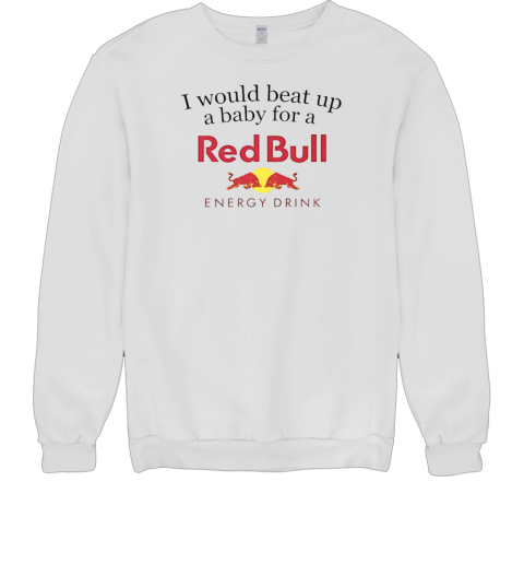 I would beat up a baby for a Red Bull energy drink T- Unisex Sweatshirt