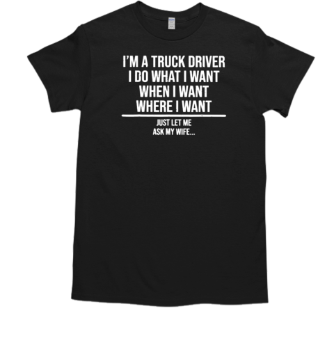 I'm A Truck Driver I Do What I Want Trucker T- Classic Men's T-shirt