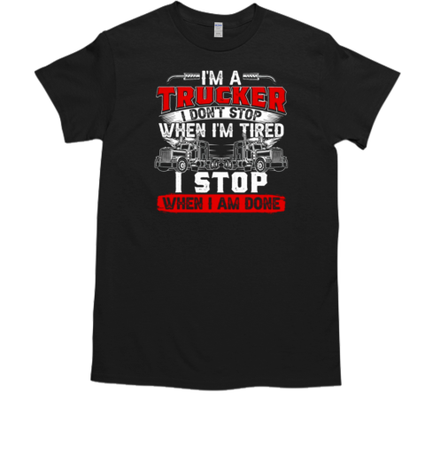 I'm A Truck Driver I Don't Stop Trucker T- Classic Men's T-shirt