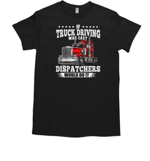 If Truck Driving Was Easy Dispatchers Would Do It T- Classic Men's T-shirt