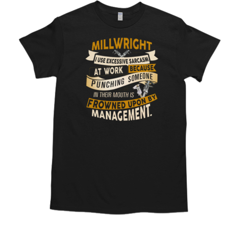 Millwright I Use Excessive Sarcasm At Work Because Punching Someone In Their Mouths T-Shirt