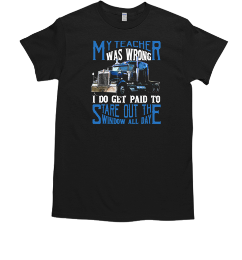 My Teacher Was Wrong I Do Get Paid To Stare Out The Window All Day Trucker T-Shirt