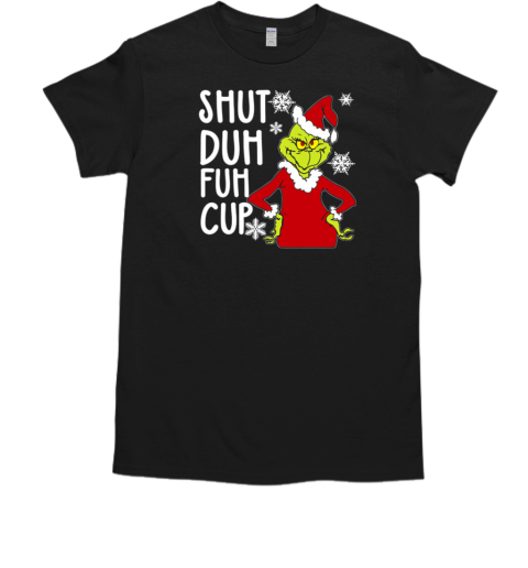 Christmas Grinch Shut Duh Fuh Cup T-Shirt