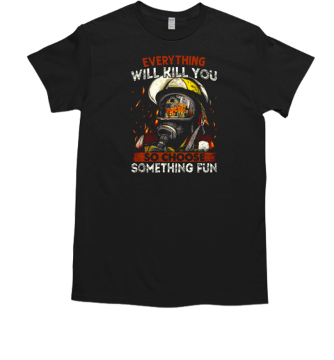 Everything Will Kill You So Choose Something Fun T-Shirt