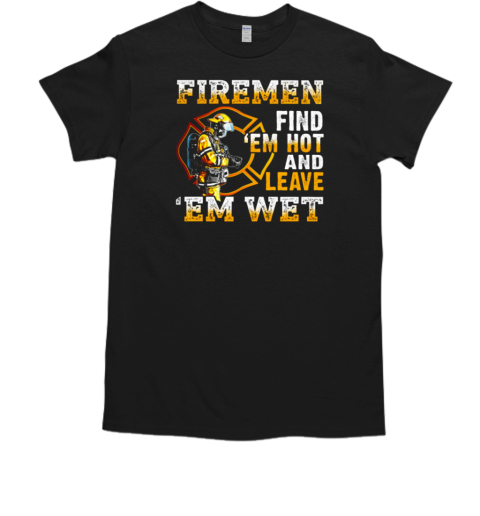 Firemen Find 'Em Hot And Leave 'Em Wet T- Classic Men's T-shirt