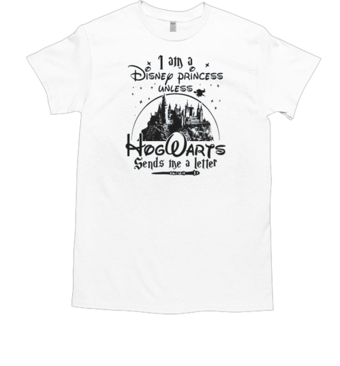 I Am A Disney Princess Unless Hogwarts Sends Me A Letter T-Shirt