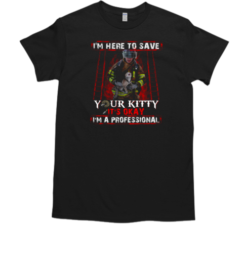 I'm Here To Save Your Kitty Firefighter T-Shirt