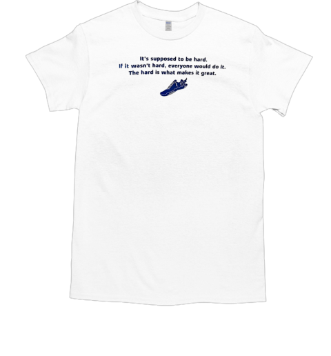 It's supposed to be hard if it wasn't hard everyone would do it T-Shirt
