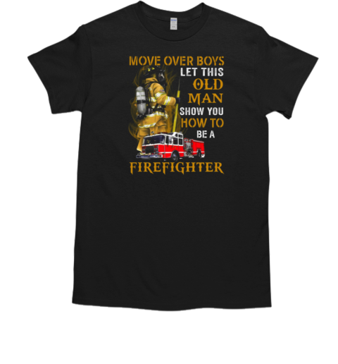 Move Over Boys Let This Old Woman Show You How To Be A Firefighter T-Shirt