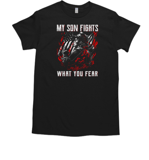 My Son Fights What You Fear  Father's Day Firefighter T-Shirt