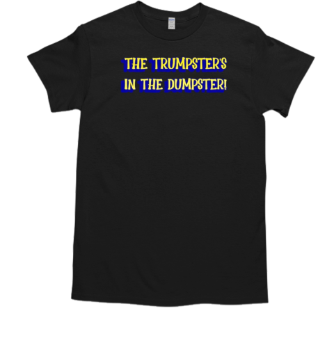 The Trumpster's in the Dumpster T-Shirt