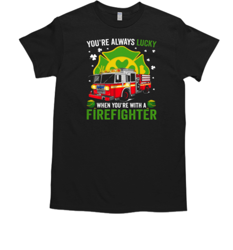 You'ra Always Lucky When You're With A Firefighter T-Shirt