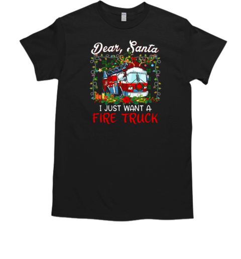 Dear Santa I Just Want A Fire Truck Firefighter T-Shirt