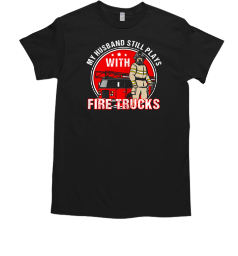 My Husband Still Plays Fire Trucks Firefighter T-Shirt