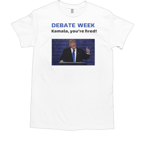 Donald Trump debate week Kamala you're fired T-Shirt