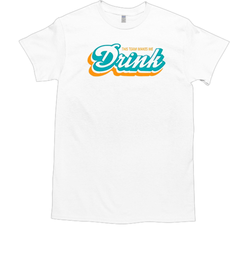Miami Dolphins makes me drink T-Shirt