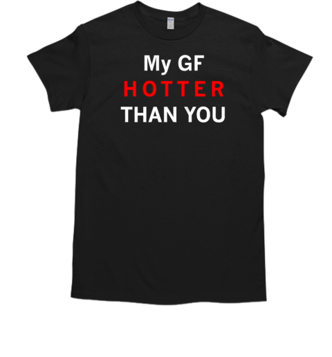 My girl friends hotter than you T-Shirt