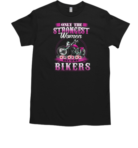 Only The Strongest Women Become Biker T-Shirt