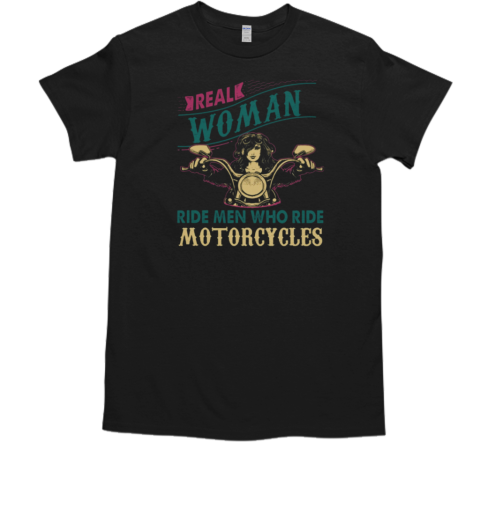 Real Woman Ride Men Who Rides Motorcycles Biker Woman T-Shirt