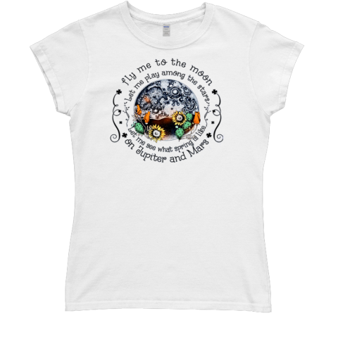 Fly me To the Moon Let Me Play Among The Stars Let Me See What Spring Is On Jupiter T- Classic Women's T-shirt