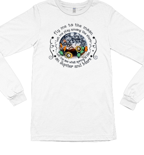 Fly me To the Moon Let Me Play Among The Stars Let Me See What Spring Is On Jupiter T- Long Sleeved T-shirt 