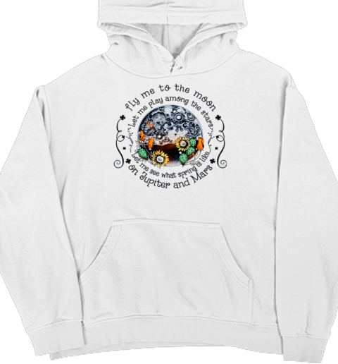 Fly me To the Moon Let Me Play Among The Stars Let Me See What Spring Is On Jupiter T- Unisex Hoodie