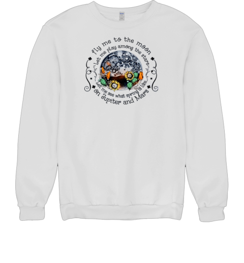 Fly me To the Moon Let Me Play Among The Stars Let Me See What Spring Is On Jupiter T- Unisex Sweatshirt