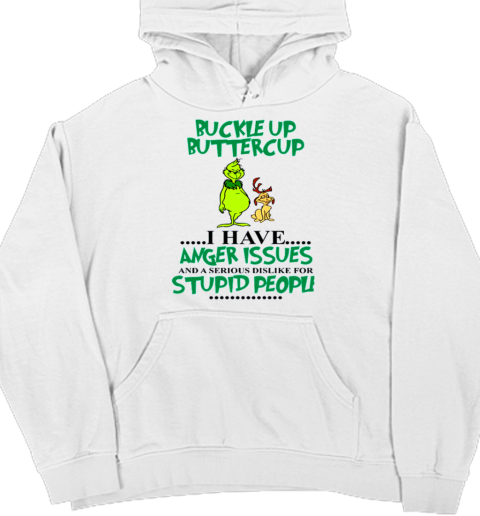 Grinch Buckle Up Buttercup I Have Anger Issue And A Serious Dislike For Stupid People T- Unisex Hoodie