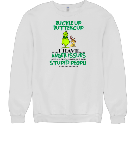 Grinch Buckle Up Buttercup I Have Anger Issue And A Serious Dislike For Stupid People T- Unisex Sweatshirt