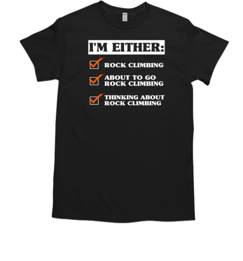 I'm Either Rock Climbing About To Go Rock Climbing Thinking About Rock Climbing T-Shirt